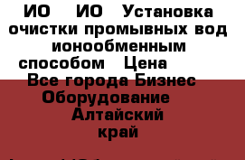 ИО-1, ИО-2 Установка очистки промывных вод ионообменным способом › Цена ­ 111 - Все города Бизнес » Оборудование   . Алтайский край